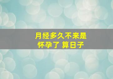 月经多久不来是怀孕了 算日子